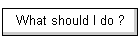 What should I do ?