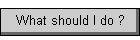What should I do ?
